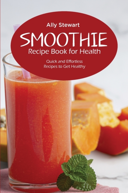 Smoothie Recipe Book for Health : Quick and Effortless Recipes to Get Healthy, Paperback / softback Book