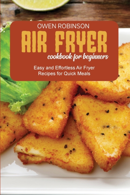 Air Fryer Cookbook for Beginners : Easy and Effortless Air Fryer Recipes for Quick Meals, Paperback / softback Book
