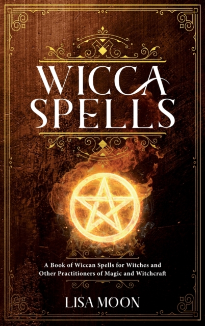 Wicca Spells : A Book of Wiccan Spells for Witches and other Practitioners of Magic and Witchcraft, Hardback Book