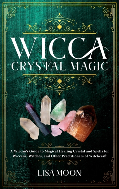 Wicca Crystal Magic : A Wiccan's Guide to Magical Healing Crystal and Spells for Wiccans, Witches, and other Practitioners of Witchcraft, Hardback Book