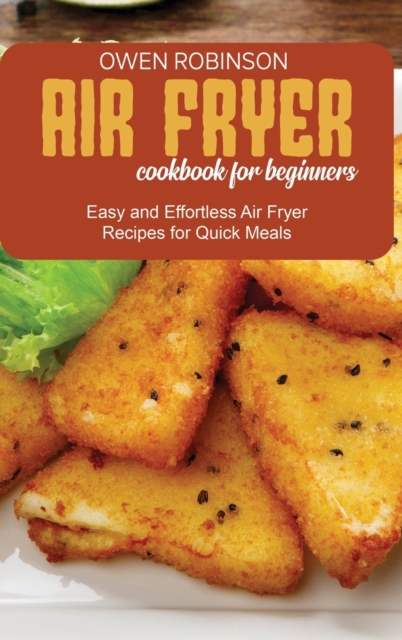 Air Fryer Cookbook for Beginners : Easy and Effortless Air Fryer Recipes for Quick Meals, Hardback Book