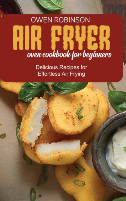 Air Fryer Oven Cookbook for Beginners : Delicious Recipes for Effortless Air Frying, Hardback Book