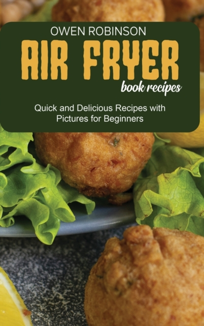 Air Fryer Book Recipes : Quick and Delicious Recipes with Pictures for Beginners, Hardback Book