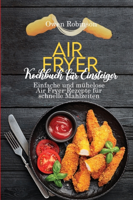 Air Fryer Kochbuch fur Einsteiger : Einfache und muhelose Air Fryer-Rezepte fur schnelle Mahlzeiten, Paperback / softback Book