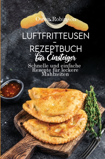 Luftfritteusen- Rezeptbuch fur Einsteiger : Schnelle und einfache Rezepte fur leckere Mahlzeiten, Paperback / softback Book