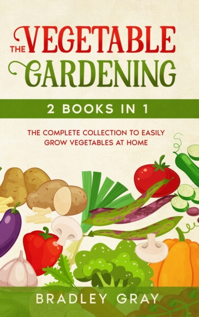 Vegetable Gardening : 2 Books in 1: The Complete Collection to Easily Grow Vegetables at Home, Hardback Book
