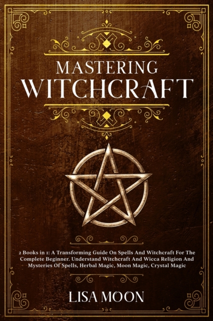 Mastering Witchcraft : A Transforming Guide On Spells And Witchcraft For The Complete Beginner. Und erstand Witchcraft And Wicca Religion And Mysteries Of Spells, Herbal Magic, Moon Magic, Crystal Mag, Paperback / softback Book