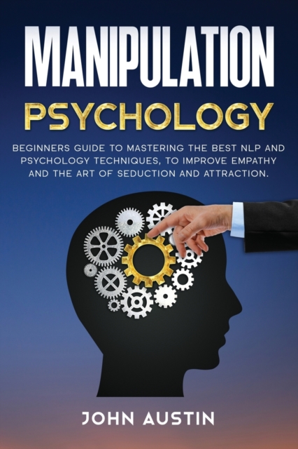 Manipulation psychology : Beginners guide to mastering the best NLP and psychology techniques, to improve empathy and the art of seduction and attraction., Paperback / softback Book