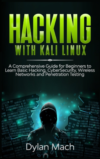 Hacking with Kali Linux : A Comprehensive Guide for Beginners to Learn Basic Hacking, Cybersecurity, Wireless Networks, and Penetration Testing, Hardback Book