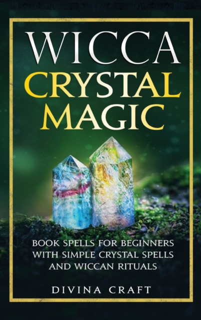 Wicca Crystal Magic : Book Spells for Beginners with Simple Crystal Spells and Wiccan Rituals, Hardback Book