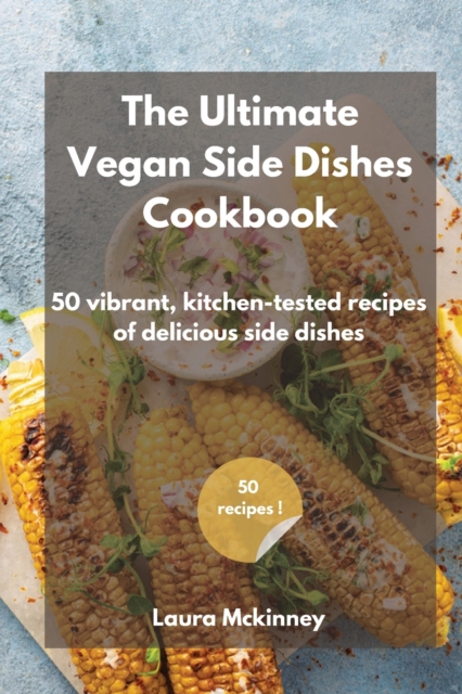 The Ultimate Vegan Side Dishes Cookbook : 50 vibrant, kitchen-tested recipes of delicious side dishes, Paperback / softback Book