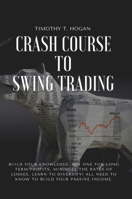 Crash course to SWING TRADING : Build Your Knowledge, Buy One for Long Term Profits, Minimize the Rates of Losses, Learn to Diversify! All Need to Know to Build Your Passive Income., Paperback / softback Book