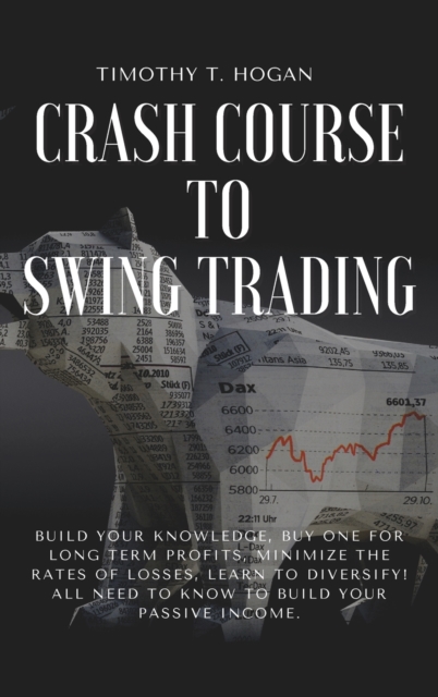 Crash course to SWING TRADING : Build Your Knowledge, Buy One for Long Term Profits, Minimize the Rates of Losses, Learn to Diversify! All Need to Know to Build Your Passive Income., Hardback Book