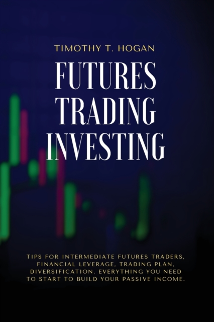 Futures Trading Investing : Tips For Intermediate Futures Traders, Financial Leverage, Trading Plan, Diversification. Everything You Need to Start to Build Your Passive Income., Paperback / softback Book