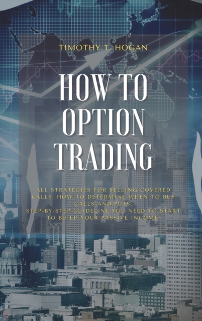 How to Option Trading : All Strategies For Selling Covered Calls, How To Determine When To Buy Calls And Puts. Step-By-Step Guideline You Need To Start To Build Your Passive Income., Hardback Book