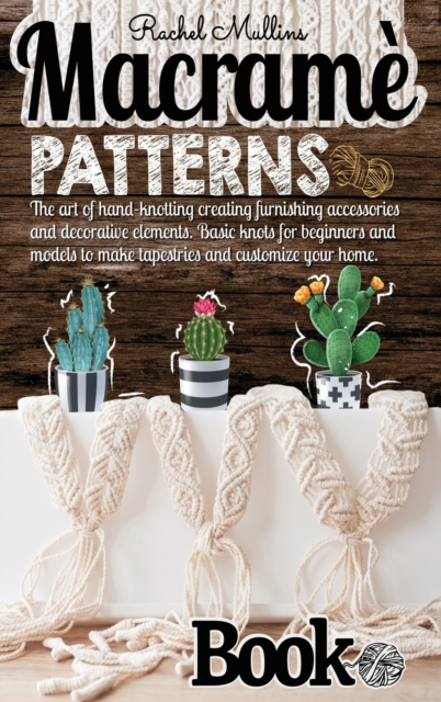 Macrame patterns book : The art of hand-knotting creating furnishing accessories and decorative elements. Basic knots for beginners and models to make tapestries and customize your home, Hardback Book