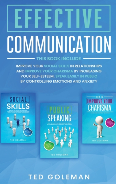 Effective communication : 3 books in 1- Improve your social skills in relationships and improve your charisma by increasing your self-esteem. Speak easily in public by controlling emotions and anxiety, Hardback Book