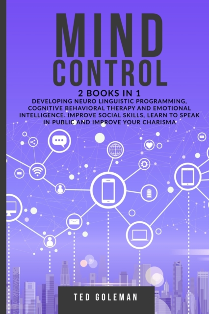 Mind Control - 2 books in 1 : Developing Neuro Linguistic Programming, Cognitive Behavioral Therapy and Emotional Intelligence. Improve social skills, learn to speak in public and improve charisma, Paperback / softback Book