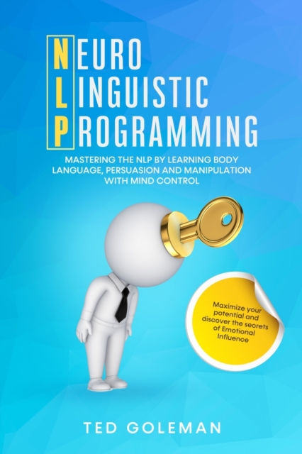 NLP- Neuro-linguistic Programming : Mastering the NLP by learning Body Language, Persuasion and Manipulation with Mind Control. Maximize your potential and discover the secrets of Emotional Influence, Paperback / softback Book