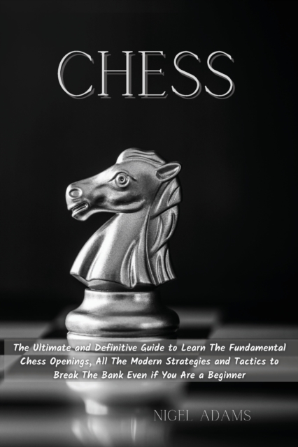 Chess : The Ultimate and Definitive Guide to Learn The Fundamental Chess Openings, All The Modern Strategies and Tactics to Break The Bank Even if You Are a Beginner, Paperback / softback Book