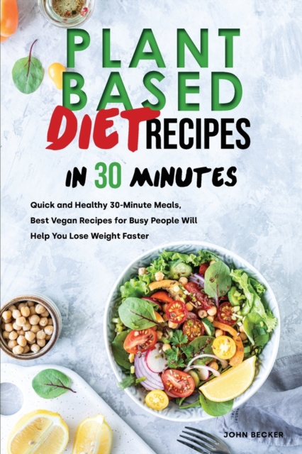 Plant Based Diet Recipes in 30 Minutes : Quick and Healthy 30-Minute Meals, Best Vegan Recipes for Busy People Will Help You Lose Weight Faster, Paperback / softback Book