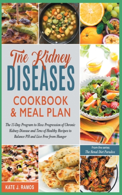 The Kidney Diseases Cookbook & Meal Plan : The 15-Day Program to Slow Progression of Chronic Kidney Disease and Tens of Healthy Recipes to Balance PH and Live Free from Hunger, Hardback Book