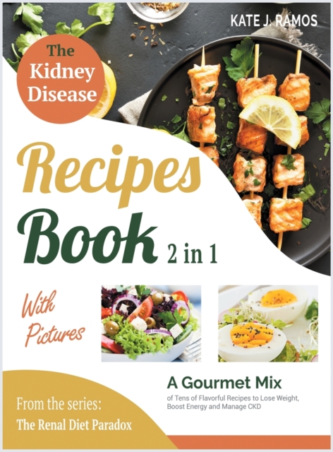 The Kidney Disease Recipes Book with Pictures [2 in 1] : A Gourmet Mix of Tens of Flavorful Recipes to Lose Weight, Boost Energy and Manage CKD, Hardback Book