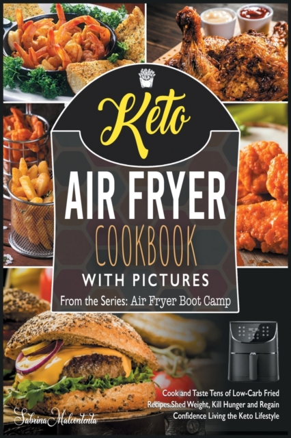 Keto Air Fryer Cookbook with Pictures : Cook and Taste Tens of Low-Carb Fried Recipes. Shed Weight, Kill Hunger and Regain Confidence Living the Keto Lifestyle, Paperback / softback Book