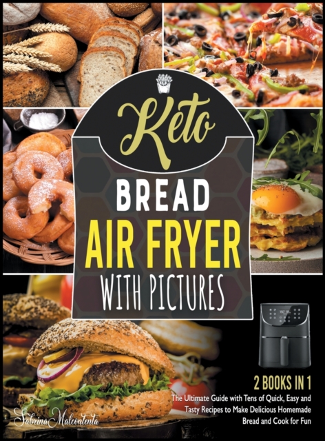Keto Bread Air Fryer Cookbook with Pictures [2 in 1] : The Ultimate Guide with Tens of Quick, Easy and Tasty Recipes to Make Delicious Homemade Bread and Cook for Fun, Hardback Book