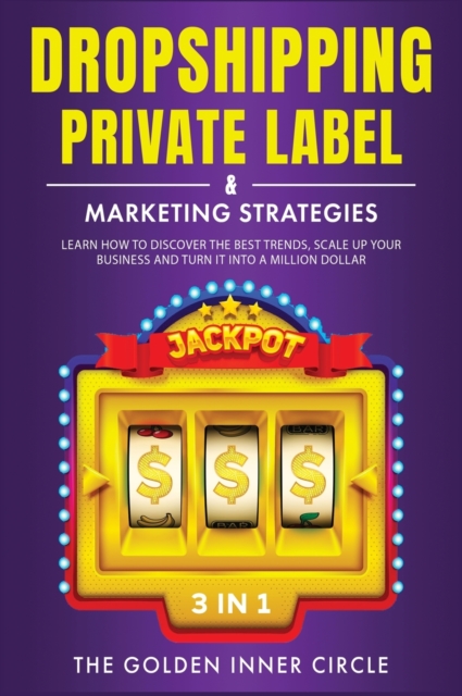 DropShipping, Private Label & Marketing Strategies [3 in 1] : Learn how to Discover the Best Trends, Scale Up Your Business and Turn It into a Million Dollar, Hardback Book