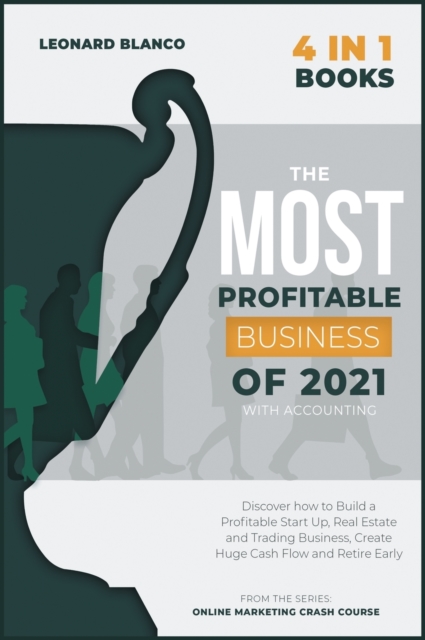 The Most Profitable Business of 2021 with Accounting [4 in 1] : Discover how to Build a Profitable Start Up, Real Estate and Trading Business, Create Huge Cash Flow and Retire Early, Hardback Book