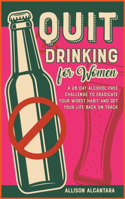 Quit Drinking for Women : A 28-Day Alcohol-Free Challenge to Eradicate Your Worst Habit and Get Your Life Back on Track, Hardback Book