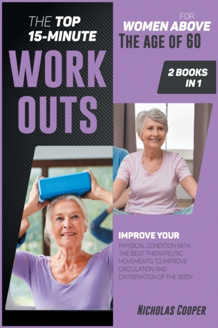 The Top 15-Minute Workouts for Women Above the Age of 60 [2 Books 1] : Improve Your Physical Condition with the Best Therapeutic Movements to Improve Circulation and Oxygenation of the Body, Hardback Book