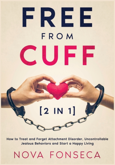 Free from Cuff [2 in 1] : How to Treat and Forget Attachment Disorder, Uncontrollable Jealous Behaviors and Start a Happy Living, Paperback / softback Book