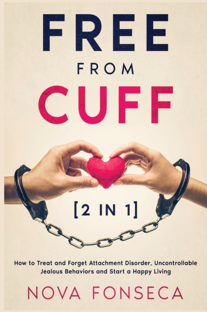Free from Cuff [2 in 1] : How to Treat and Forget Attachment Disorder, Uncontrollable Jealous Behaviors and Start a Happy Living, Hardback Book