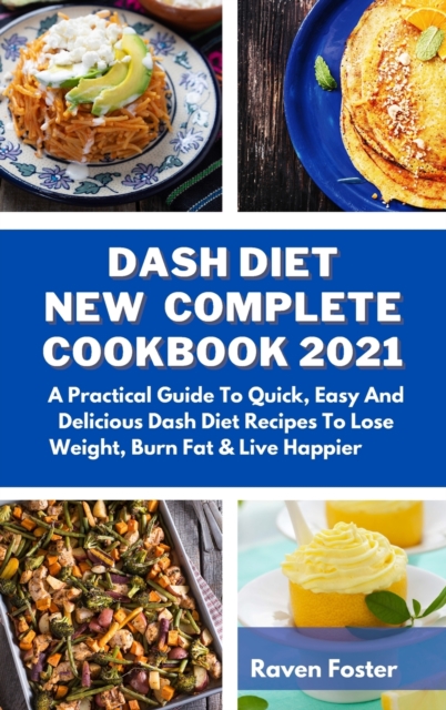 Dash Diet New Complete Cookbook 2021 : A Practical Guide To Quick, Easy And Delicious Dash Diet Recipes To Lose Weight, Burn Fat & Live Happier, Hardback Book