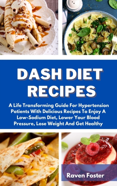 Dash Diet Recipes : A Life Transforming Guide For Hypertension Patients With Delicious Recipes To Enjoy A Low-Sodium Diet, Lower Your Blood Pressure, Lose Weight And Get Healthy, Hardback Book