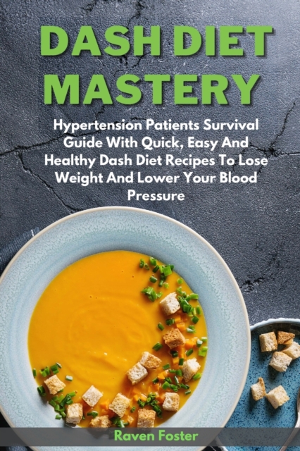 Dash Diet Mastery : Hypertension Patients Survival Guide With Quick, Easy And Healthy Dash Diet Recipes To Lose Weight And Lower Your Blood Pressure, Paperback / softback Book
