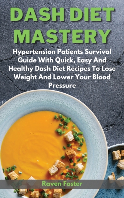 Dash Diet Mastery : Hypertension Patients Survival Guide With Quick, Easy And Healthy Dash Diet Recipes To Lose Weight And Lower Your Blood Pressure, Hardback Book
