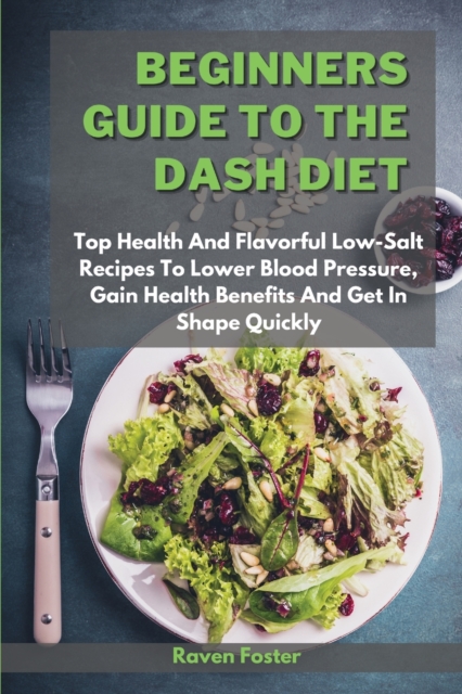 Beginners Guide To The Dash Diet : Top Health And Flavorful Low-Salt Recipes To Lower Blood Pressure, Gain Health Benefits And Get In Shape Quickly, Paperback / softback Book