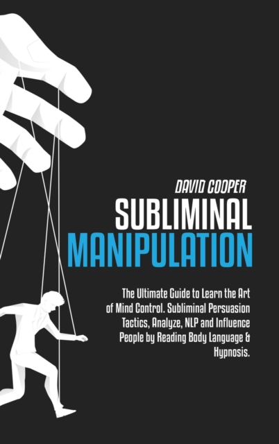 Subliminal Manipulation : The Ultimate Guide to Learn the Art of Mind Control. Subliminal Persuasion Tactics, Analyze, NLP and Influence People by Reading Body Language & Hypnosis., Hardback Book
