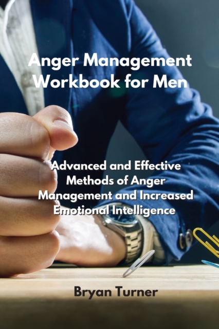 Anger Management Workbook for Men : Advanced and Effective Methods of Anger Management and Increased Emotional Intelligence, Paperback / softback Book
