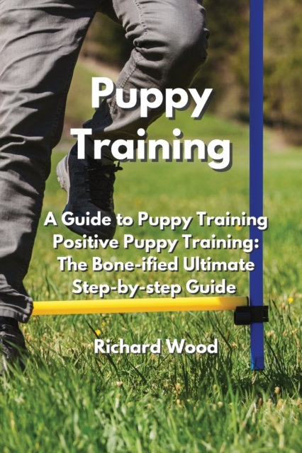 Puppy Training : A Guide to Puppy Training Positive Puppy Training: The Bone-iUed lmtiSate btep-Ry-btep Guide, Paperback / softback Book
