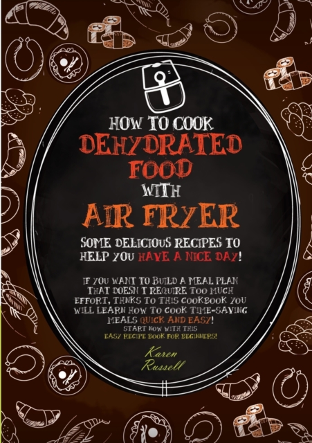 How to Cook Dehydrated Food with Air Fryer : some delicious recipes to help you have a nice day! if you want to build a meal plan that doesn't require too much effort, thanks to this cookbook you will, Paperback / softback Book