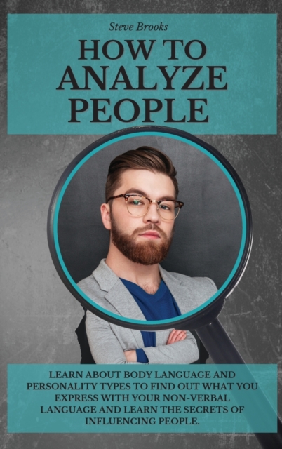 How to Analyze People : Learn About Body Language and Personality Types To Find Out What You Express With Your Non-Verbal Language and Learn the Secrets Of Influencing People., Hardback Book