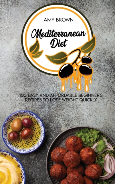 Mediterranean Diet : 100 Easy And Affordable Beginner's Recipes To Lose Weight Quickly, Hardback Book