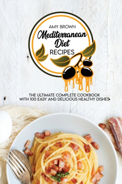Mediterranean Diet Recipes : The Ultimate Complete Cookbook With 100 Easy And Delicious Healthy Dishes, Paperback / softback Book