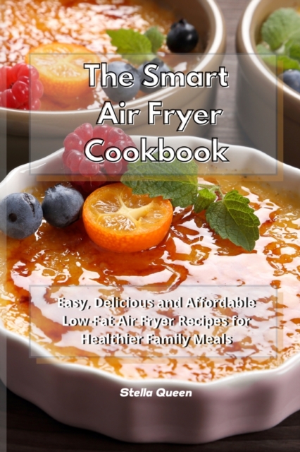 The Smart Air Fryer Cookbook : Easy, Delicious and Affordable Low-Fat Air Fryer Recipes for Healthier Family Meals, Paperback / softback Book