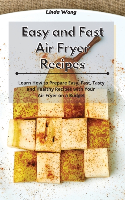 Easy and Fast Air Fryer Recipes : Learn How to Prepare Easy, Fast, Tasty and Healthy Recipes with Your Air Fryer on a Budget, Hardback Book
