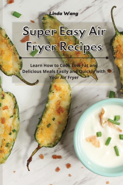 Super Easy Air Fryer Recipes : Learn How to Cook Low-Fat and Delicious Meals Easily and Quickly with Your Air Fryer, Paperback / softback Book